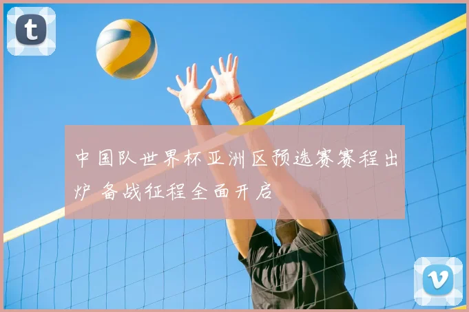 中国队世界杯亚洲区预选赛赛程出炉 备战征程全面开启