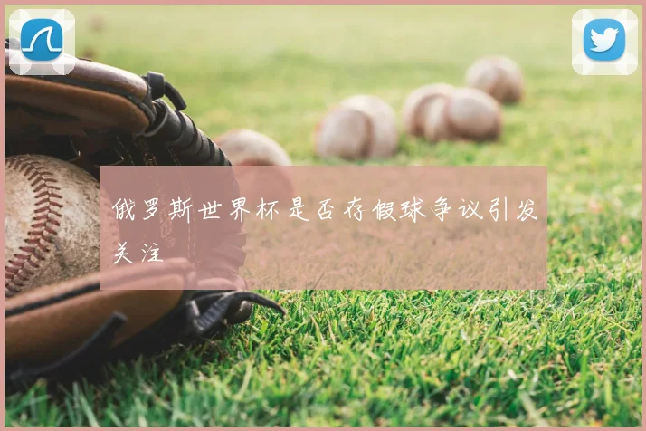 俄罗斯世界杯是否存假球争议引发关注