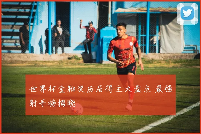 世界杯金靴奖历届得主大盘点 最强射手榜揭晓