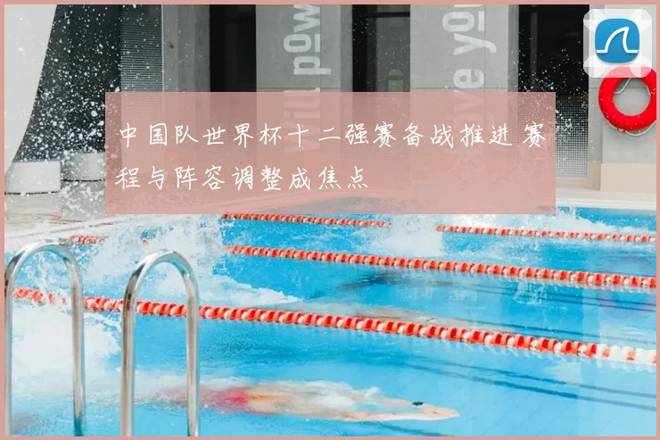 中国队世界杯十二强赛备战推进 赛程与阵容调整成焦点