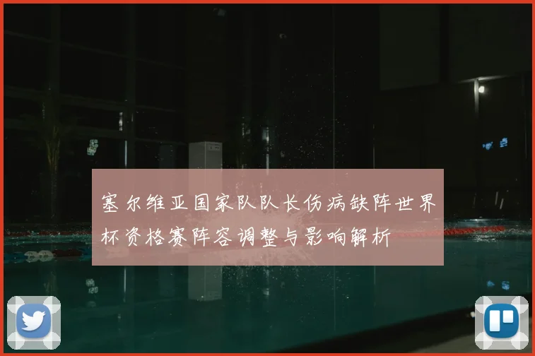 塞尔维亚国家队队长伤病缺阵世界杯资格赛阵容调整与影响解析