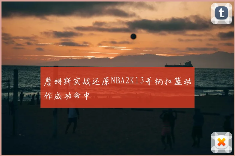 詹姆斯实战还原NBA2K13手柄扣篮动作成功命中
