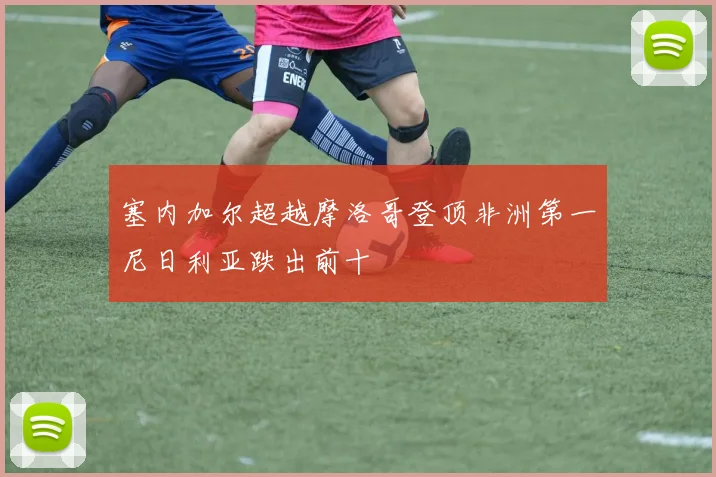 塞内加尔超越摩洛哥登顶非洲第一尼日利亚跌出前十