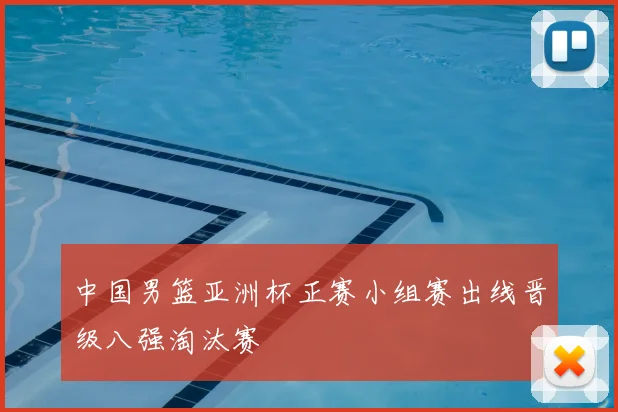 中国男篮亚洲杯正赛小组赛出线晋级八强淘汰赛