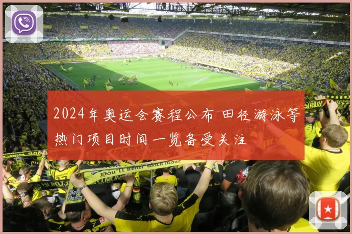 2024年奥运会赛程公布 田径游泳等热门项目时间一览备受关注
