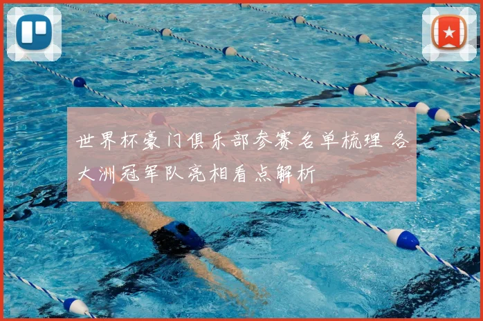 世界杯豪门俱乐部参赛名单梳理 各大洲冠军队亮相看点解析