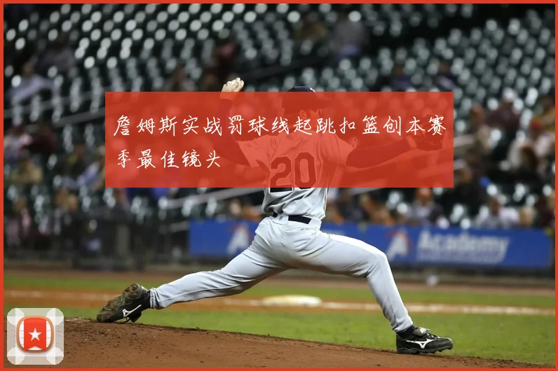 詹姆斯实战罚球线起跳扣篮创本赛季最佳镜头