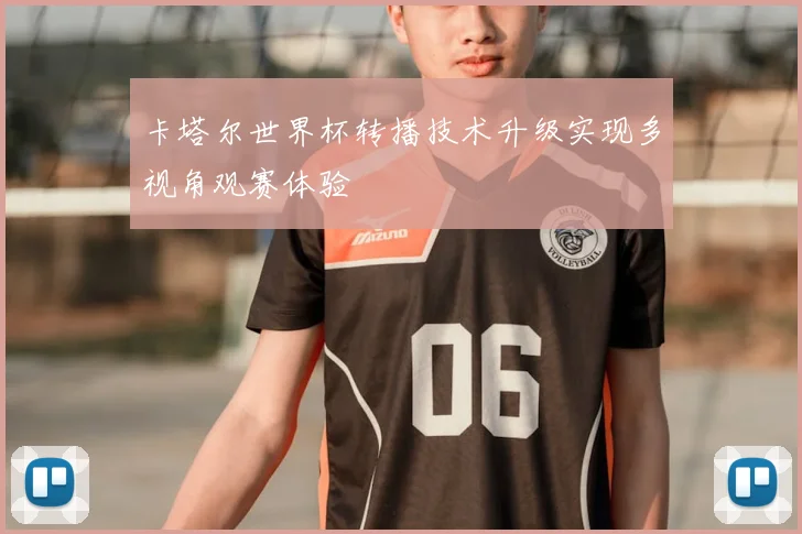 卡塔尔世界杯转播技术升级实现多视角观赛体验