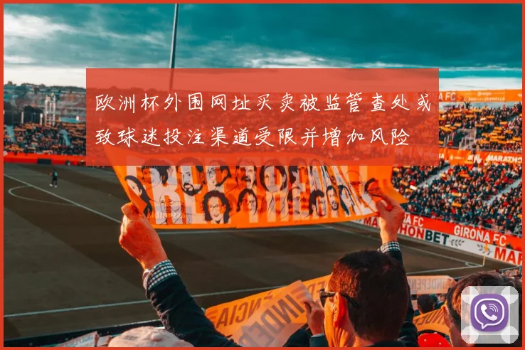 欧洲杯外围网址买卖被监管查处或致球迷投注渠道受限并增加风险