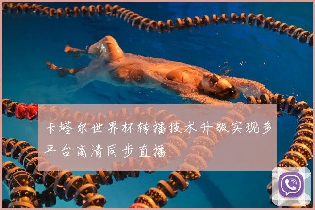 卡塔尔世界杯转播技术升级实现多平台高清同步直播