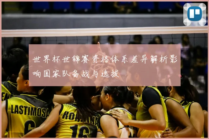 世界杯世锦赛资格体系差异解析影响国家队备战与选拔