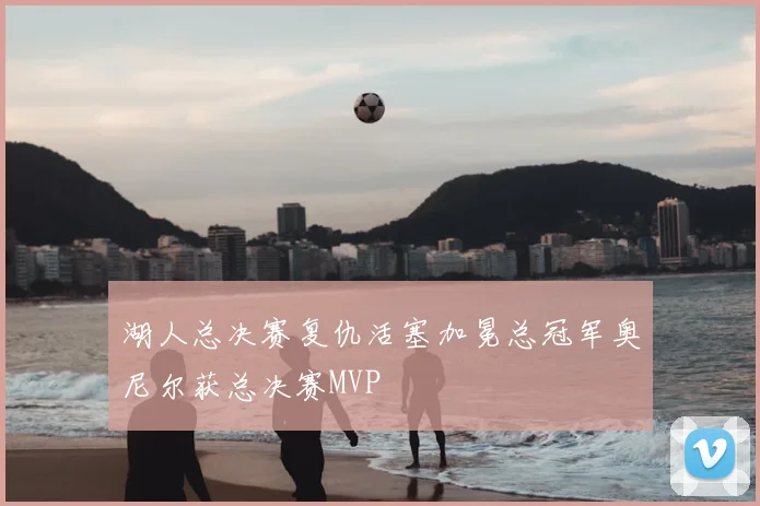 湖人总决赛复仇活塞加冕总冠军奥尼尔获总决赛MVP