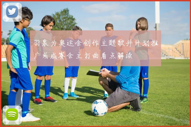 羽泉为奥运会创作主题歌并计划推广或成赛会主打曲看点解读