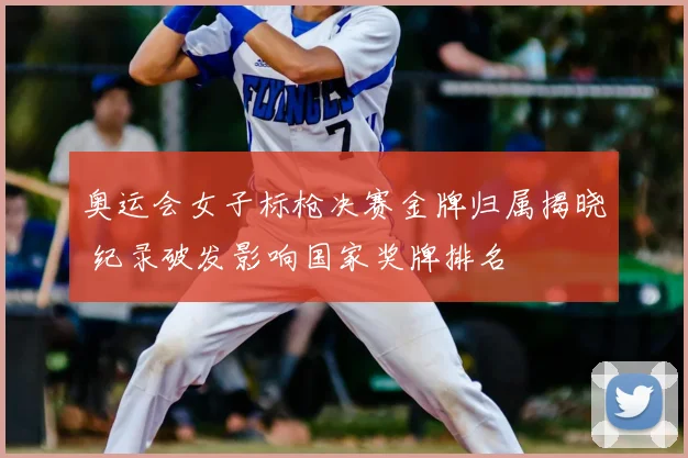 奥运会女子标枪决赛金牌归属揭晓 纪录破发影响国家奖牌排名